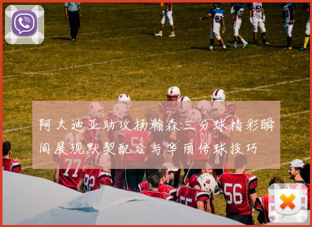 阿夫迪亚助攻杨瀚森三分球精彩瞬间展现默契配合与华丽传球技巧