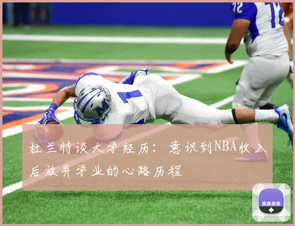 杜兰特谈大学经历：意识到NBA收入后放弃学业的心路历程