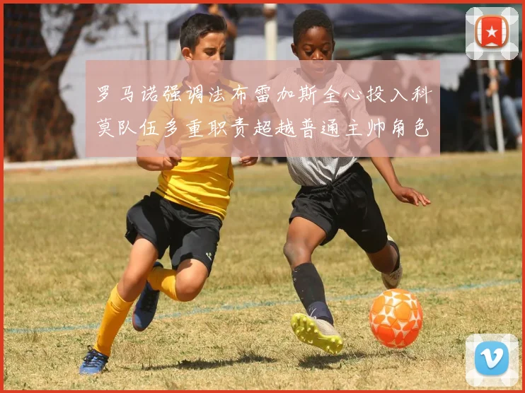 罗马诺强调法布雷加斯全心投入科莫队伍多重职责超越普通主帅角色