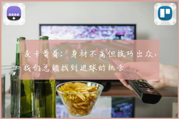 麦卡哥哥:身材不高但技巧出众,我们总能找到进球的机会