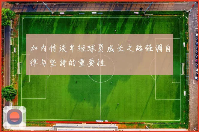加内特谈年轻球员成长之路强调自律与坚持的重要性