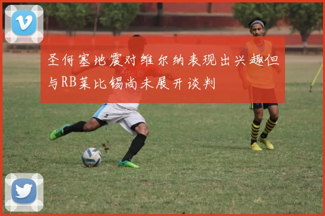 圣何塞地震对维尔纳表现出兴趣但与RB莱比锡尚未展开谈判
