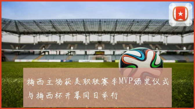 梅西主场获美职联赛季MVP颁奖仪式与梅西杯开幕同日举行