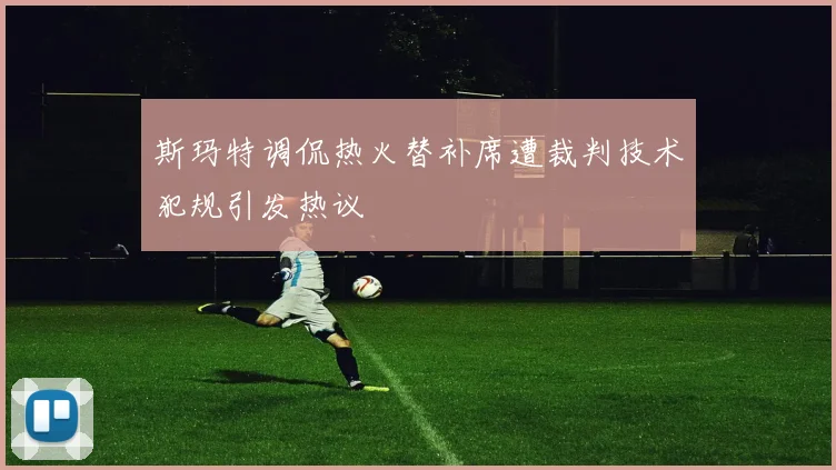 斯玛特调侃热火替补席遭裁判技术犯规引发热议