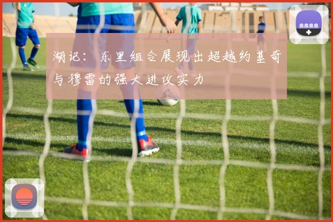 湖记：东里组合展现出超越约基奇与穆雷的强大进攻实力