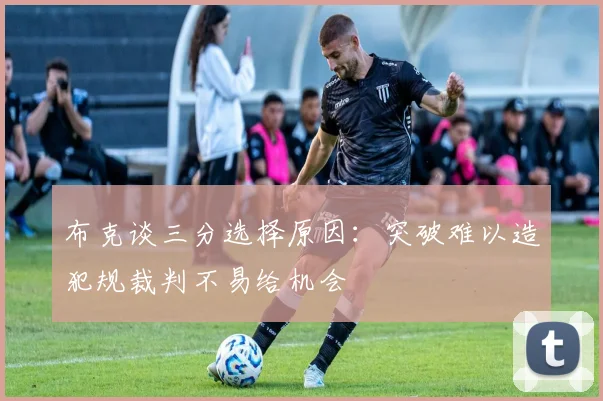 布克谈三分选择原因：突破难以造犯规裁判不易给机会