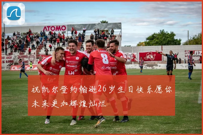 祝凯尔登约翰逊26岁生日快乐愿你未来更加辉煌灿烂