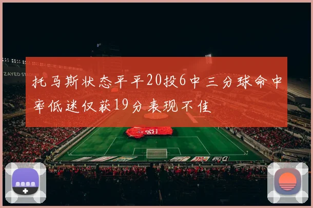托马斯状态平平20投6中三分球命中率低迷仅获19分表现不佳