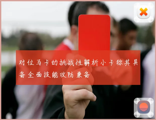 对位马卡的挑战性解析小卡称其具备全面技能攻防兼备