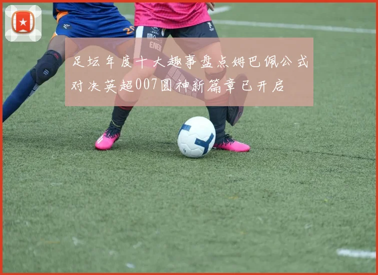 足坛年度十大趣事盘点姆巴佩公式对决英超007圆神新篇章已开启