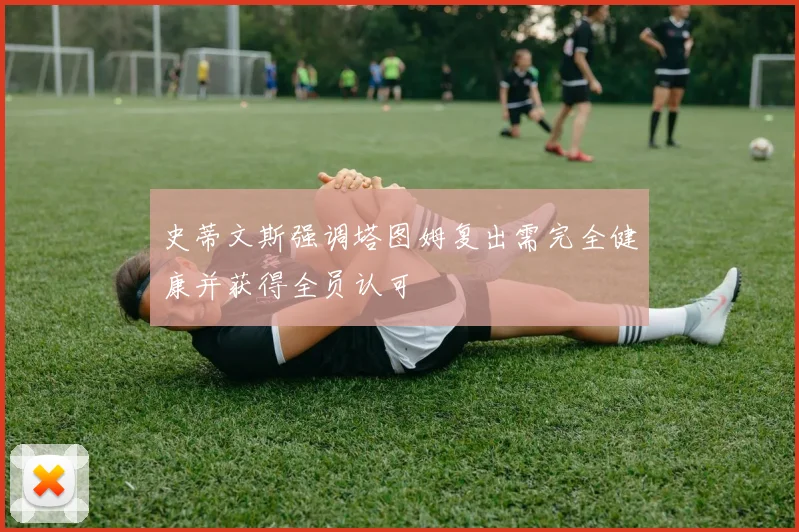 史蒂文斯强调塔图姆复出需完全健康并获得全员认可