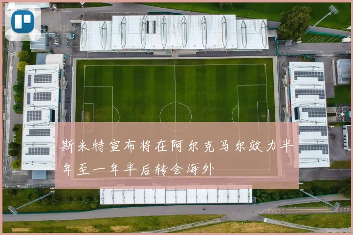 斯米特宣布将在阿尔克马尔效力半年至一年半后转会海外